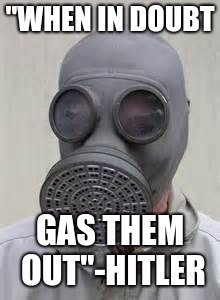 Gas mask | "WHEN IN DOUBT; GAS THEM OUT"-HITLER | image tagged in gas mask | made w/ Imgflip meme maker