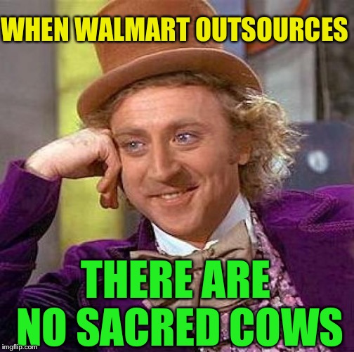Creepy Condescending Wonka Meme | WHEN WALMART OUTSOURCES THERE ARE NO SACRED COWS | image tagged in memes,creepy condescending wonka | made w/ Imgflip meme maker