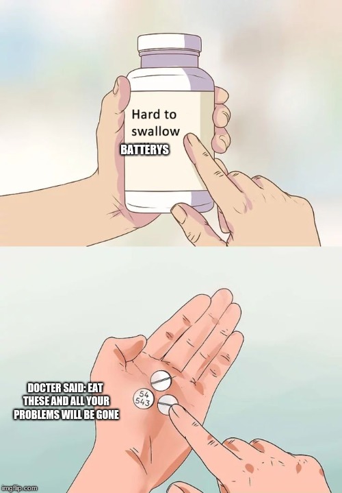 Hard To Swallow Pills Meme | BATTERYS; DOCTER SAID: EAT THESE AND ALL YOUR PROBLEMS WILL BE GONE | image tagged in memes,hard to swallow pills | made w/ Imgflip meme maker