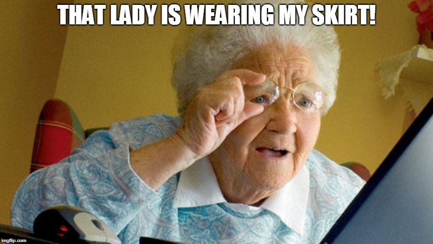 grandma computer | THAT LADY IS WEARING MY SKIRT! | image tagged in grandma computer | made w/ Imgflip meme maker