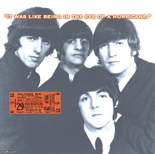 The Beatles | "It was like being in the eye of a hurricane." | image tagged in the beatles,rock and roll,pop music,quotes,1960's | made w/ Imgflip meme maker