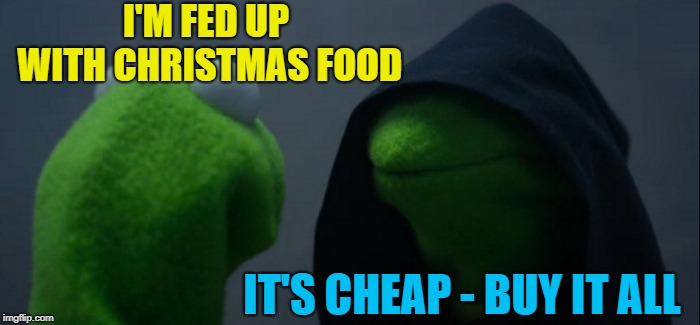 I'm gonna need some bigger clothes... :) | I'M FED UP WITH CHRISTMAS FOOD; IT'S CHEAP - BUY IT ALL | image tagged in memes,evil kermit,christmas,christmas food | made w/ Imgflip meme maker