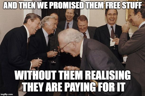 Old Men laughing | AND THEN WE PROMISED THEM FREE STUFF WITHOUT THEM REALISING THEY ARE PAYING FOR IT | image tagged in old men laughing | made w/ Imgflip meme maker