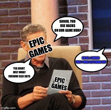 Maury Lie Detector | SOOOO, YOU USE HACKS ON OUR GAME HUH? EPIC GAMES; NO NO, I SWEAR THAT I WAS GLITCHING OUT; YEA RIGHT JUST WHAT EVERONE ELSE SAYS; EPIC GAMES | image tagged in memes,maury lie detector | made w/ Imgflip meme maker