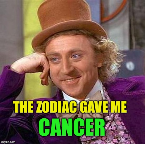 Creepy Condescending Wonka Meme | THE ZODIAC GAVE ME CANCER | image tagged in memes,creepy condescending wonka | made w/ Imgflip meme maker