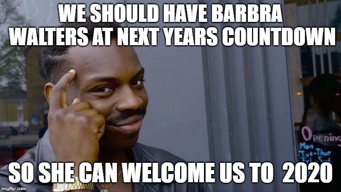 This should happen | WE SHOULD HAVE BARBRA WALTERS AT NEXT YEARS COUNTDOWN; SO SHE CAN WELCOME US TO  2020 | image tagged in memes,roll safe think about it | made w/ Imgflip meme maker