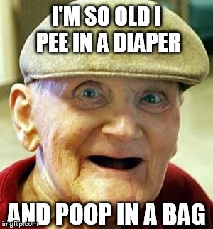 Angry old man | I'M SO OLD I PEE IN A DIAPER AND POOP IN A BAG | image tagged in angry old man | made w/ Imgflip meme maker
