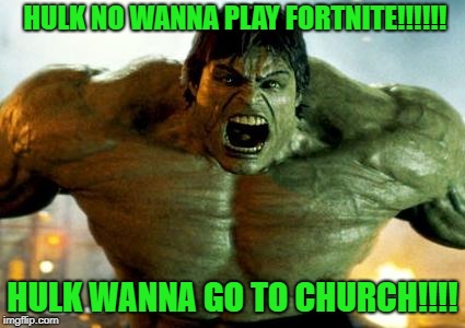 Hulk doesn't want to play fortnite but he wants to go to church | HULK NO WANNA PLAY FORTNITE!!!!!! HULK WANNA GO TO CHURCH!!!! | image tagged in hulk,fortnite,church | made w/ Imgflip meme maker