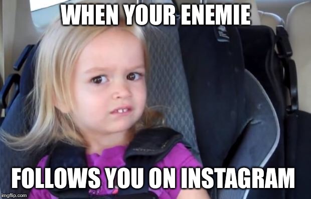 Side Eyeing Chloe | WHEN YOUR ENEMIE; FOLLOWS YOU ON INSTAGRAM | image tagged in side eyeing chloe | made w/ Imgflip meme maker