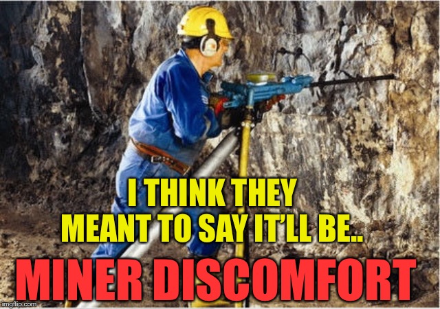 I THINK THEY MEANT TO SAY IT’LL BE.. MINER DISCOMFORT | made w/ Imgflip meme maker