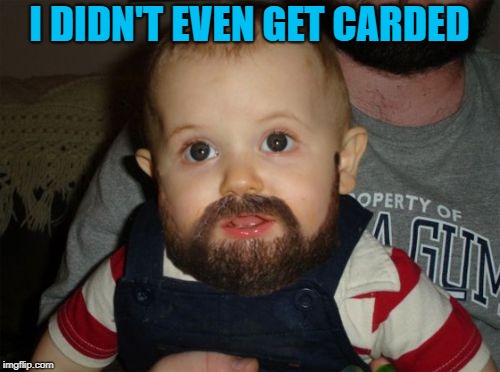 Beard Baby Meme | I DIDN'T EVEN GET CARDED | image tagged in memes,beard baby | made w/ Imgflip meme maker