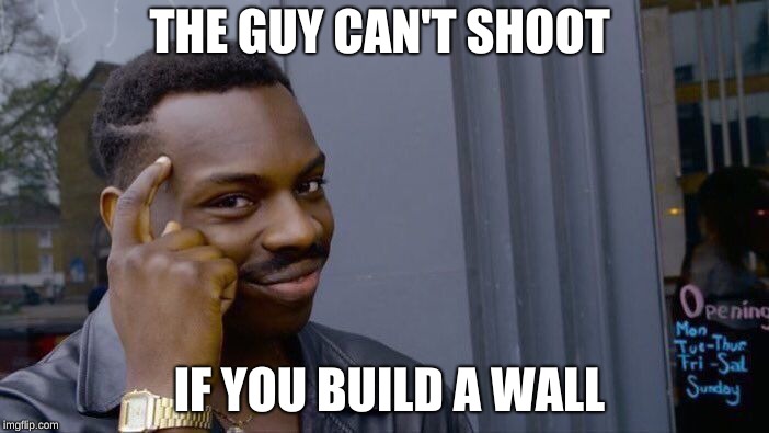 Roll Safe Think About It Meme |  THE GUY CAN'T SHOOT; IF YOU BUILD A WALL | image tagged in memes,roll safe think about it | made w/ Imgflip meme maker