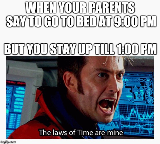 The laws of time are mine | WHEN YOUR PARENTS SAY TO GO TO BED AT 9:00 PM; BUT YOU STAY UP TILL 1:00 PM | image tagged in the laws of time are mine | made w/ Imgflip meme maker