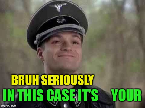 grammar nazi | BRUH SERIOUSLY IN THIS CASE IT’S     YOUR | image tagged in grammar nazi | made w/ Imgflip meme maker