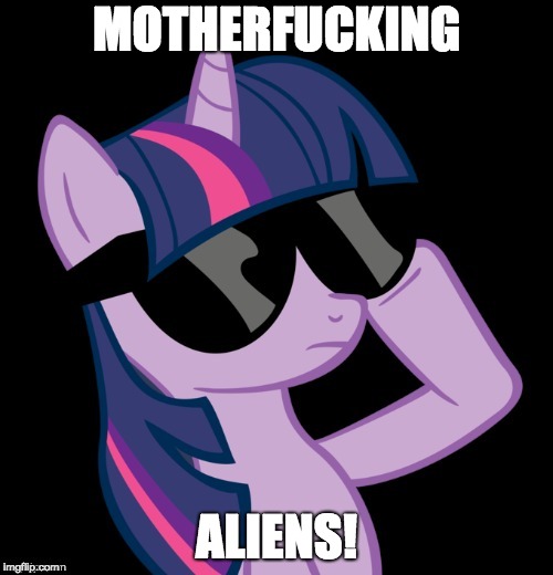 Aliens dude! | MOTHERFUCKING; ALIENS! | image tagged in twilight with shades,memes,aliens,nsfw,ponies | made w/ Imgflip meme maker