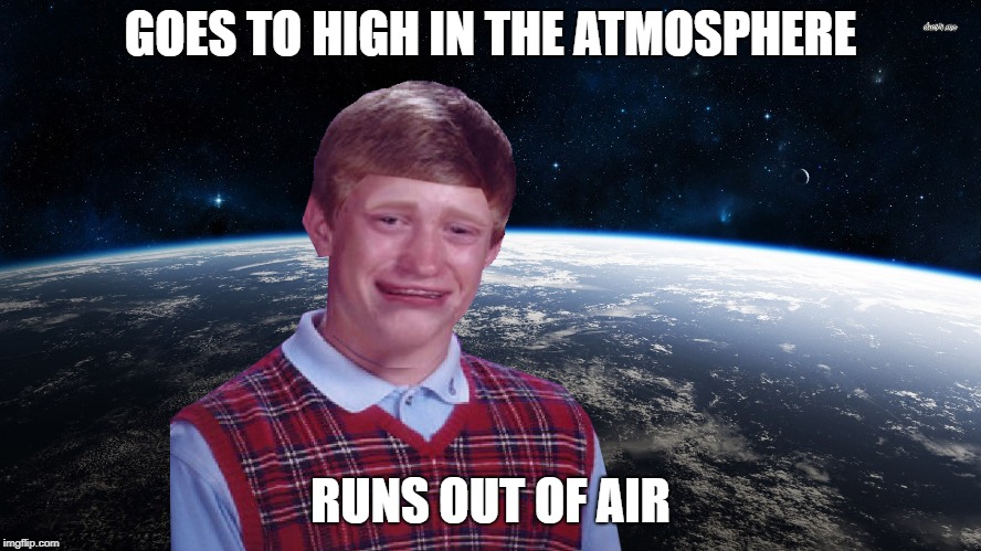GOES TO HIGH IN THE ATMOSPHERE RUNS OUT OF AIR | made w/ Imgflip meme maker