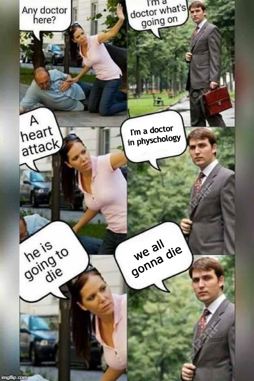 Is there a doctor around? | I'm a doctor in physchology; we all gonna die | image tagged in is there a doctor around | made w/ Imgflip meme maker