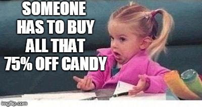 Shrugging kid | SOMEONE HAS TO BUY ALL THAT 75% OFF CANDY | image tagged in shrugging kid | made w/ Imgflip meme maker