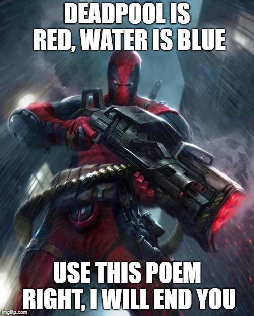 Deadpool | DEADPOOL IS RED, WATER IS BLUE; USE THIS POEM RIGHT, I WILL END YOU | image tagged in deadpool | made w/ Imgflip meme maker