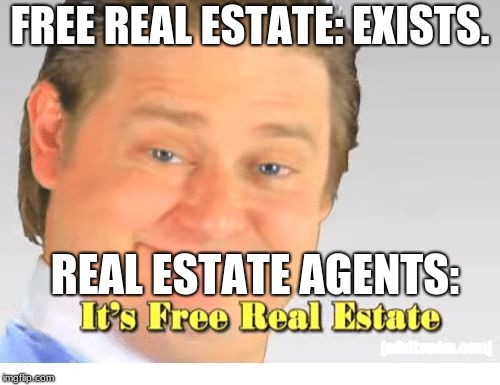 It's Free Real Estate | FREE REAL ESTATE: EXISTS. REAL ESTATE AGENTS: | image tagged in it's free real estate | made w/ Imgflip meme maker