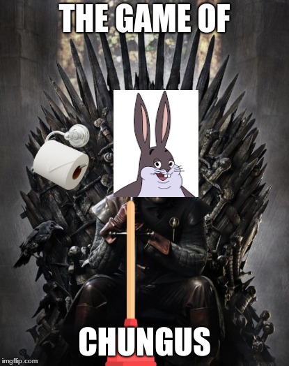 The Game Of Chungus | THE GAME OF; CHUNGUS | image tagged in big chungus,game of thrones,bugs bunny crazy face,bugs bunny,plunger,toilet paper | made w/ Imgflip meme maker