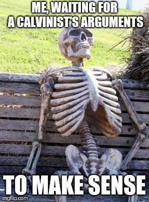 Waiting Skeleton Meme | ME, WAITING FOR A CALVINIST'S ARGUMENTS; TO MAKE SENSE | image tagged in memes,waiting skeleton | made w/ Imgflip meme maker