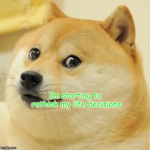 Doge | Im starting to rethink my life decisions | image tagged in memes,doge | made w/ Imgflip meme maker
