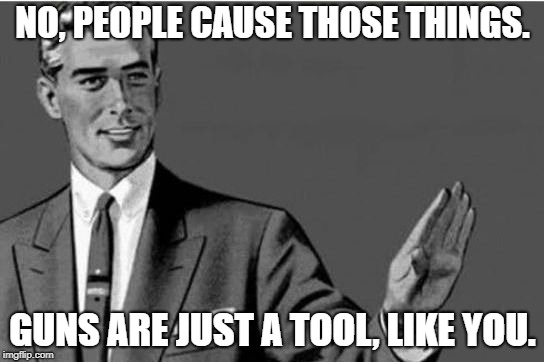 No thanks | NO, PEOPLE CAUSE THOSE THINGS. GUNS ARE JUST A TOOL, LIKE YOU. | image tagged in no thanks | made w/ Imgflip meme maker