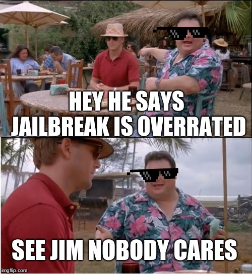 See Nobody Cares Meme | HEY HE SAYS JAILBREAK IS OVERRATED; SEE JIM NOBODY CARES | image tagged in memes,see nobody cares | made w/ Imgflip meme maker