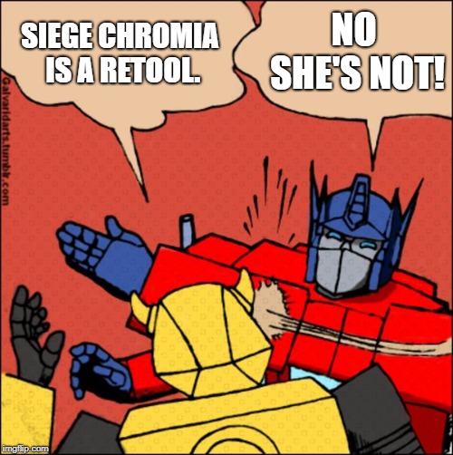 Transformer slap | SIEGE CHROMIA IS A RETOOL. NO SHE'S NOT! | image tagged in transformer slap | made w/ Imgflip meme maker
