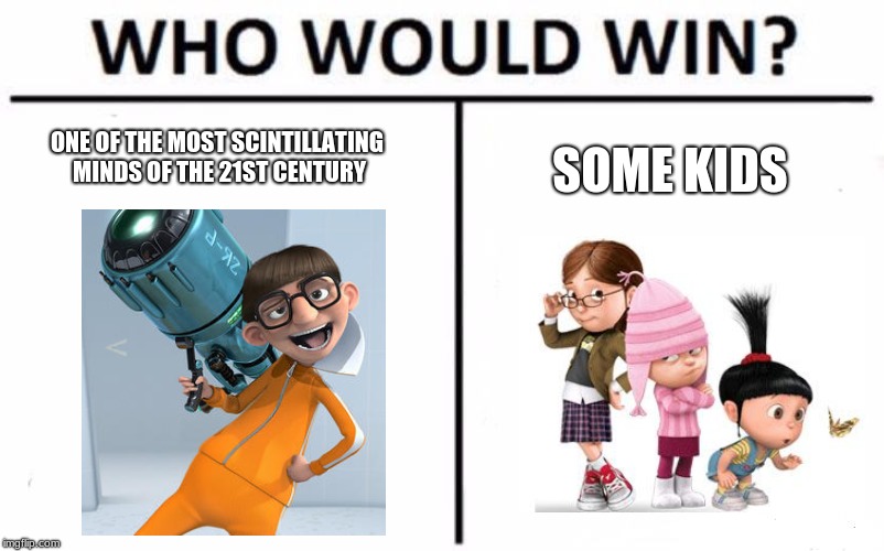 Who Would Win? | SOME KIDS; ONE OF THE MOST SCINTILLATING MINDS OF THE 21ST CENTURY | image tagged in memes,who would win,despicable me,comics/cartoons,funny | made w/ Imgflip meme maker
