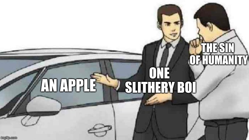 Car Salesman Slaps Roof Of Car Meme | THE SIN OF HUMANITY; ONE SLITHERY BOI; AN APPLE | image tagged in memes,car salesman slaps roof of car | made w/ Imgflip meme maker