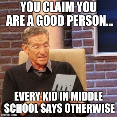 Maury Lie Detector Meme | YOU CLAIM YOU ARE A GOOD PERSON... EVERY KID IN MIDDLE SCHOOL SAYS OTHERWISE | image tagged in memes,maury lie detector | made w/ Imgflip meme maker