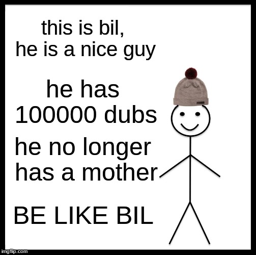 Be Like Bill Meme | this is bil, he is a nice guy; he has 100000 dubs; he no longer has a mother; BE LIKE BIL | image tagged in memes,be like bill | made w/ Imgflip meme maker