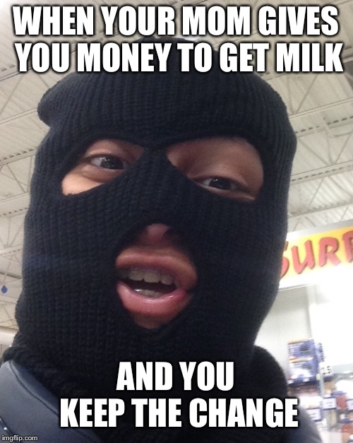 Dumb Robber | WHEN YOUR MOM GIVES YOU MONEY TO GET MILK; AND YOU KEEP THE CHANGE | image tagged in dumb robber | made w/ Imgflip meme maker