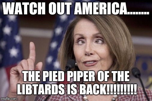 Nancy pelosi | WATCH OUT AMERICA........ THE PIED PIPER OF THE LIBTARDS IS BACK!!!!!!!!! | image tagged in nancy pelosi | made w/ Imgflip meme maker