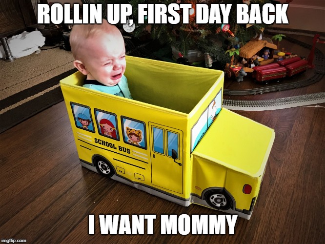 Sad Bus Baby | ROLLIN UP, FIRST DAY BACK; I WANT MOMMY | image tagged in sad bus baby | made w/ Imgflip meme maker