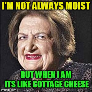 Moist | I'M NOT ALWAYS MOIST BUT WHEN I AM ITS LIKE COTTAGE CHEESE | image tagged in moist | made w/ Imgflip meme maker