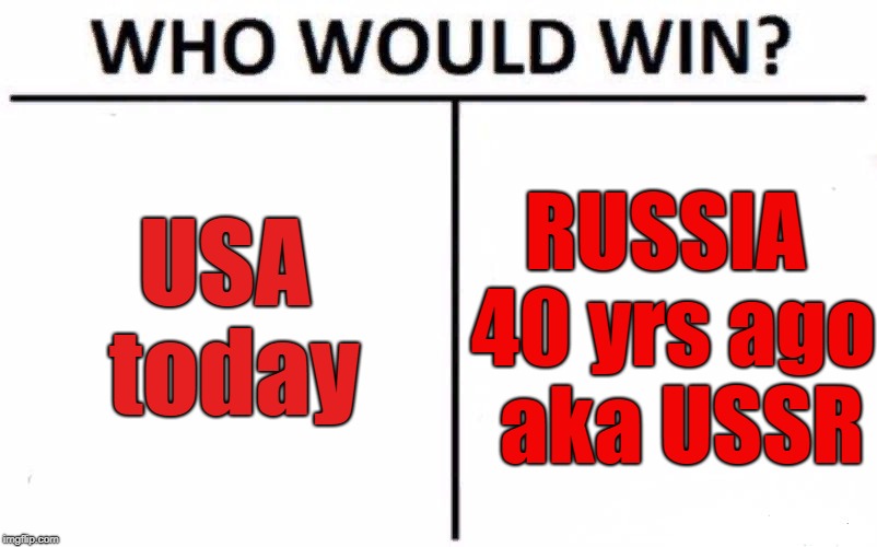 Who Would Win? Meme | USA today; RUSSIA 40 yrs ago  aka USSR | image tagged in memes,who would win | made w/ Imgflip meme maker