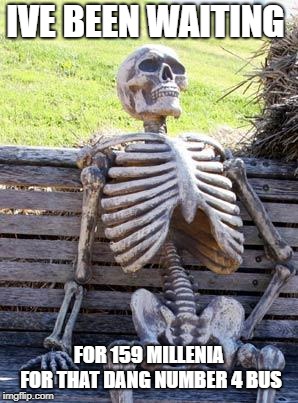 Waiting Skeleton | IVE BEEN WAITING; FOR 159 MILLENIA FOR THAT DANG NUMBER 4 BUS | image tagged in memes,waiting skeleton | made w/ Imgflip meme maker