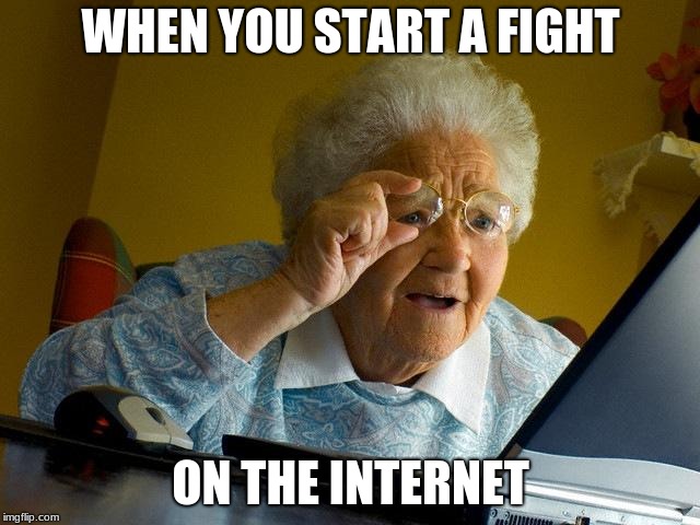 Grandma Finds The Internet Meme | WHEN YOU START A FIGHT; ON THE INTERNET | image tagged in memes,grandma finds the internet | made w/ Imgflip meme maker