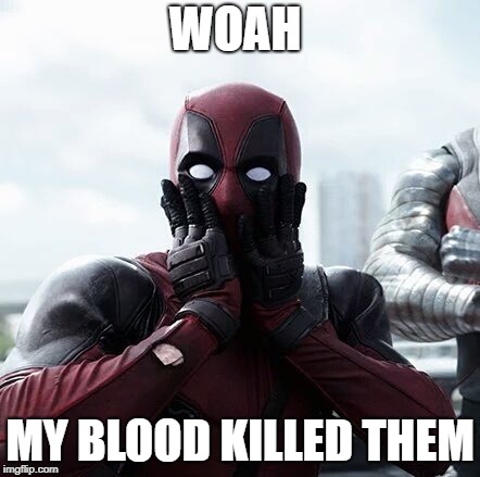 Deadpool Surprised Meme | WOAH; MY BLOOD KILLED THEM | image tagged in memes,deadpool surprised | made w/ Imgflip meme maker