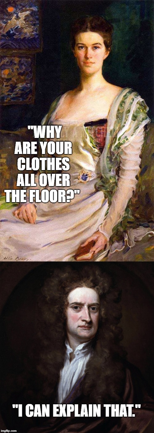 "WHY ARE YOUR CLOTHES ALL OVER THE FLOOR?"; "I CAN EXPLAIN THAT." | image tagged in gravity | made w/ Imgflip meme maker