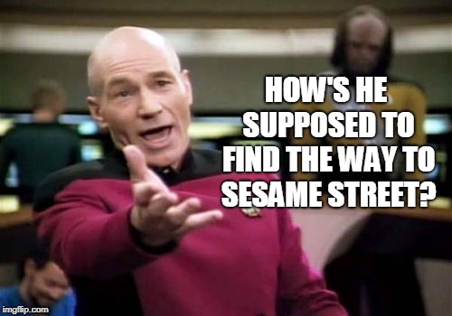 Picard Wtf Meme | HOW'S HE SUPPOSED TO FIND THE WAY TO SESAME STREET? | image tagged in memes,picard wtf | made w/ Imgflip meme maker