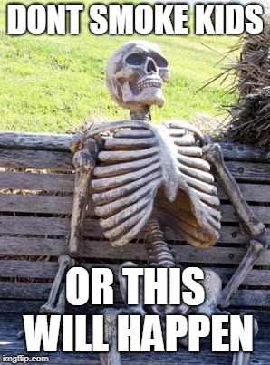 Waiting Skeleton | DONT SMOKE KIDS; OR THIS WILL HAPPEN | image tagged in memes,waiting skeleton | made w/ Imgflip meme maker