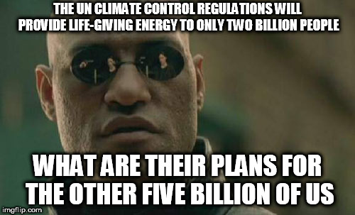 Matrix Morpheus | THE UN CLIMATE CONTROL REGULATIONS WILL PROVIDE LIFE-GIVING ENERGY TO ONLY TWO BILLION PEOPLE; WHAT ARE THEIR PLANS FOR THE OTHER FIVE BILLION OF US | image tagged in memes,matrix morpheus | made w/ Imgflip meme maker