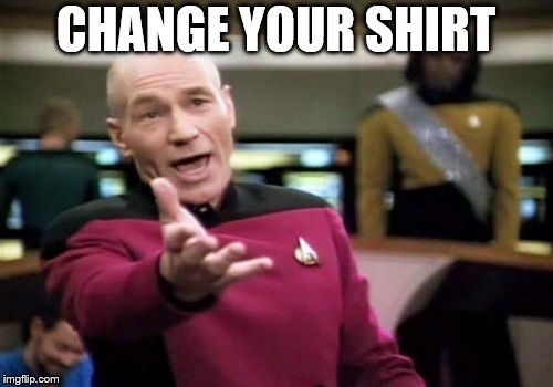 Picard Wtf Meme | CHANGE YOUR SHIRT | image tagged in memes,picard wtf | made w/ Imgflip meme maker