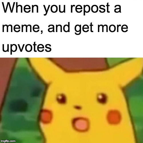 Surprised Pikachu | When you repost a; meme, and get more; upvotes | image tagged in memes,surprised pikachu | made w/ Imgflip meme maker
