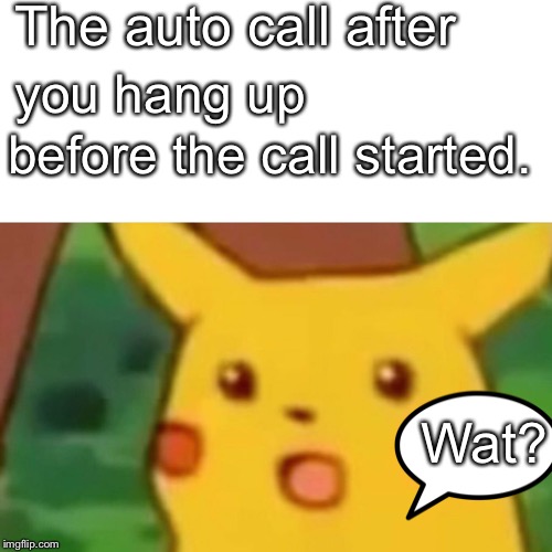 Surprised Pikachu Meme | The auto call after; you hang up; before the call started. Wat? | image tagged in memes,surprised pikachu | made w/ Imgflip meme maker