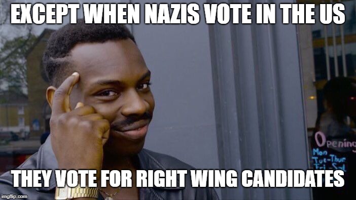 Roll Safe Think About It Meme | EXCEPT WHEN NAZIS VOTE IN THE US THEY VOTE FOR RIGHT WING CANDIDATES | image tagged in memes,roll safe think about it | made w/ Imgflip meme maker